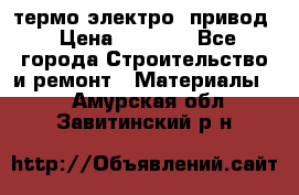 термо-электро  привод › Цена ­ 2 500 - Все города Строительство и ремонт » Материалы   . Амурская обл.,Завитинский р-н